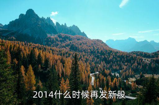 2014新股什么時候發(fā)行，2014年7月19日至31日有新股發(fā)行