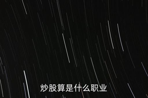 炒股是屬于什么行業(yè)嗎，炒股算是什么職業(yè)