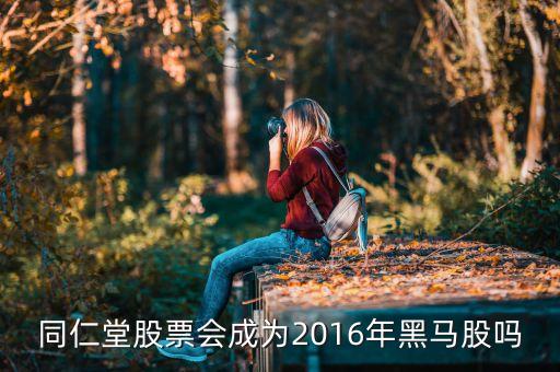 同仁堂股票會(huì)成為2016年黑馬股嗎