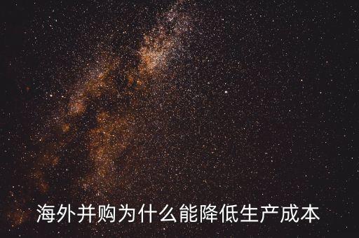 為什么海外并購(gòu)，海外并購(gòu)為什么能降低生產(chǎn)成本