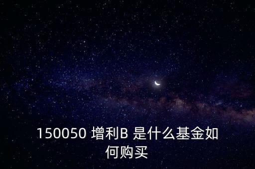 150050 增利B 是什么基金如何購買