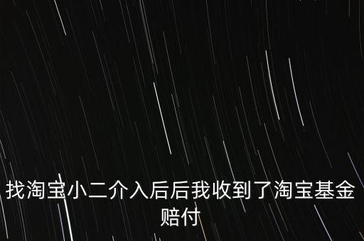 淘寶基金賠付是什么，找淘寶小二介入后后我收到了淘寶基金賠付