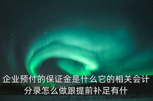 企業(yè)預(yù)付的保證金是什么它的相關(guān)會(huì)計(jì)分錄怎么做跟提前補(bǔ)足有什