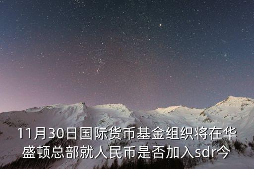 11月30日國際貨幣基金組織將在華盛頓總部就人民幣是否加入sdr今