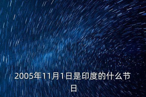 11月11日是印度的什么節(jié)日，2005年11月1日是印度的什么節(jié)日