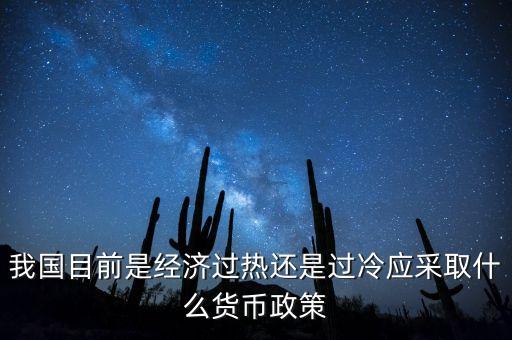 我國目前是經(jīng)濟過熱還是過冷應(yīng)采取什么貨幣政策