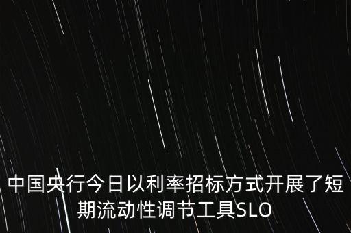 央行slo是什么，中國央行今日以利率招標方式開展了短期流動性調節(jié)工具SLO