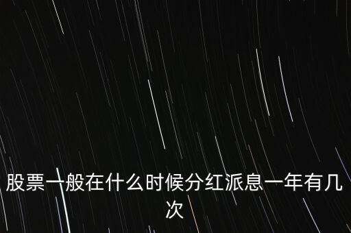 魯泰a什么時(shí)候分紅，股票一般在什么時(shí)候分紅派息一年有幾次