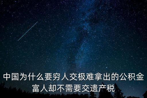 為什么富豪不用繳稅，中國為什么要窮人交極難拿出的公積金富人卻不需要交遺產(chǎn)稅