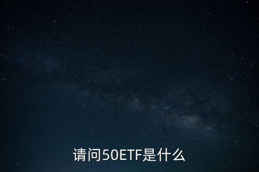 一份50etf指什么，請(qǐng)問(wèn)50ETF是什么