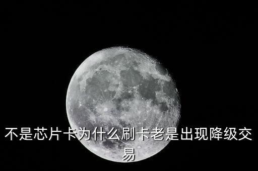 不是芯片卡為什么刷卡老是出現(xiàn)降級(jí)交易