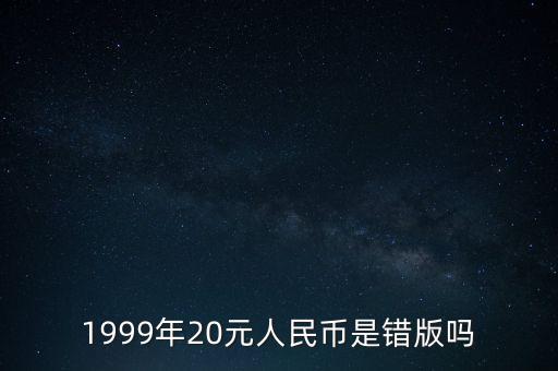 1999年20元人民幣是錯(cuò)版嗎