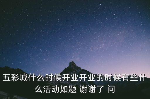 五彩城什么時候開業(yè)開業(yè)的時候有些什么活動如題 謝謝了 問