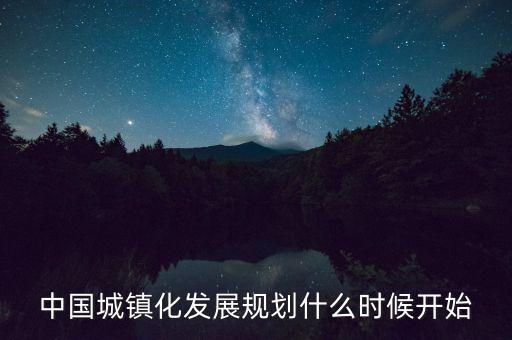 中國城鎮(zhèn)化發(fā)展規(guī)劃什么時(shí)候開始