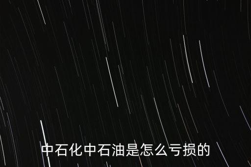 中石化中石油是怎么虧損的