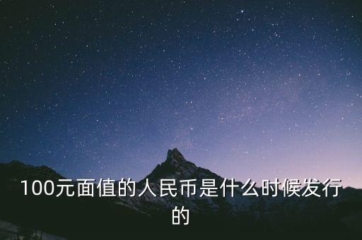 100元面值的人民幣是什么時(shí)候發(fā)行的