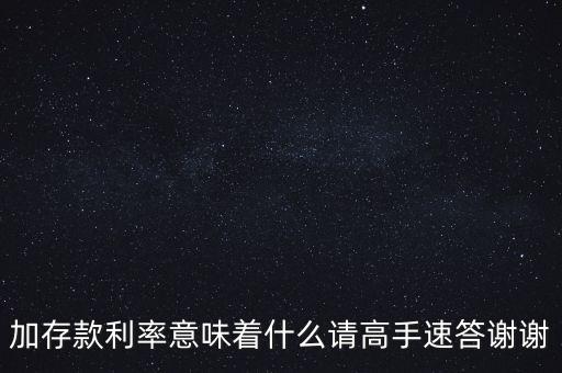 加存款利率意味著什么請高手速答謝謝