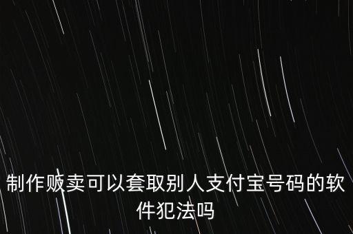 制作販賣可以套取別人支付寶號碼的軟件犯法嗎