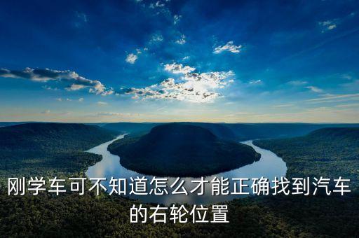 右輪位置為什么與想象中不一樣，剛學(xué)車可不知道怎么才能正確找到汽車的右輪位置