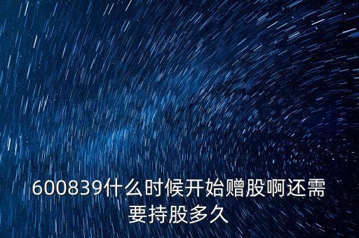 600839什么時候開始贈股啊還需要持股多久