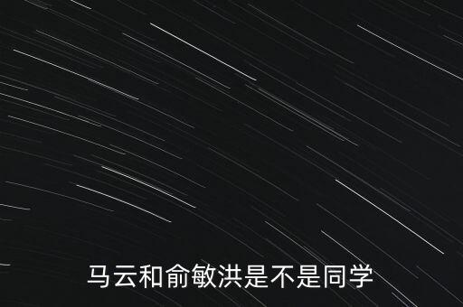 馬云和俞敏洪是不是同學(xué)