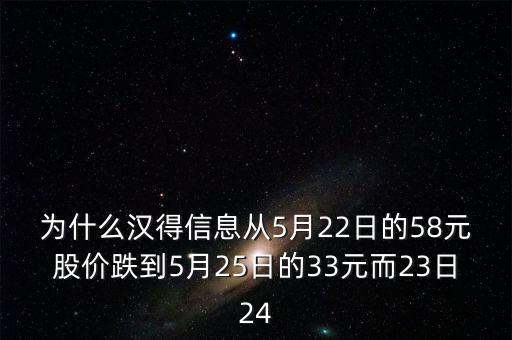 漢得信息什么時(shí)候除權(quán)，為什么漢得信息從5月22日的58元股價(jià)跌到5月25日的33元而23日24