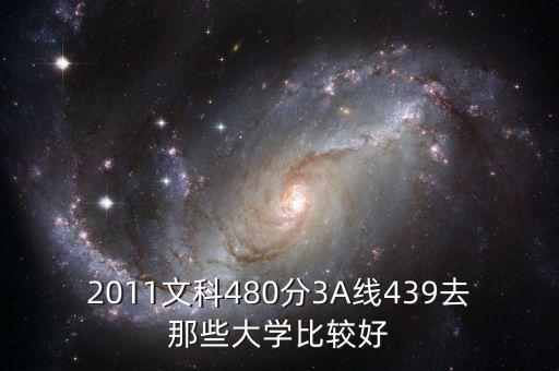 2011文科480分3A線439去那些大學(xué)比較好