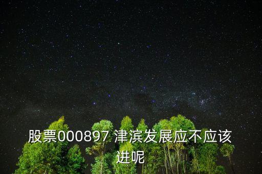 股票000897 津濱發(fā)展應(yīng)不應(yīng)該進(jìn)呢