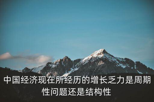 中國經(jīng)濟現(xiàn)在所經(jīng)歷的增長乏力是周期性問題還是結(jié)構(gòu)性