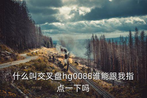 什么叫交叉盤hg0088誰能跟我指點(diǎn)一下嗎