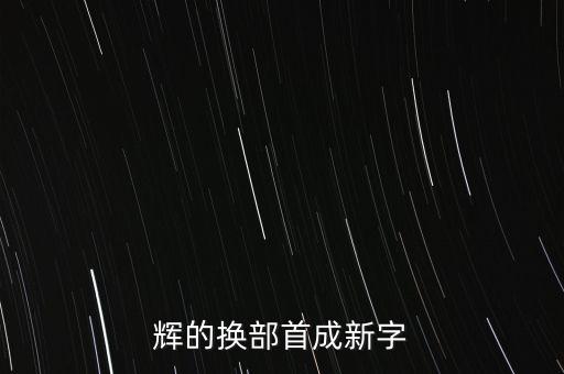 輝可以分拆什么字，輝換偏旁能組什么字