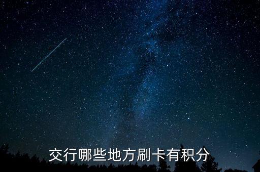 什么地方刷交行信用卡有積分，交通銀行信用卡可以再那些地方刷有積分詳細點謝謝