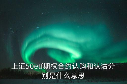 上證50etf期權(quán)合約是什么，證券50ETF期權(quán)什么意思