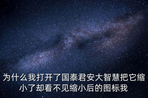 為什么我打開了國泰君安大智慧把它縮小了卻看不見縮小后的圖標我