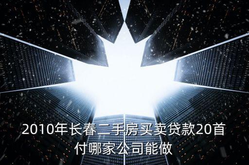 2010年長春二手房買賣貸款20首付哪家公司能做