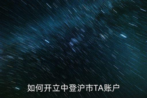 滬市ta是什么意思，如何開立中登滬市TA賬戶