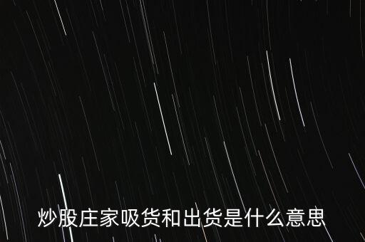 莊家為什么要吸貨，炒股莊家吸貨和出貨是什么意思