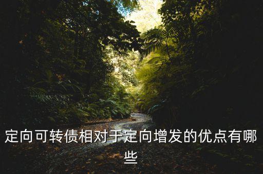 定向可轉(zhuǎn)債相對(duì)于定向增發(fā)的優(yōu)點(diǎn)有哪些