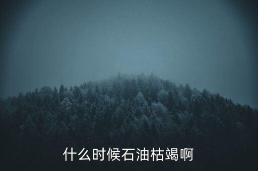 全球石油什么時候枯竭，全世界的石油會在什么時候枯竭