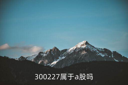 300227屬于a股嗎