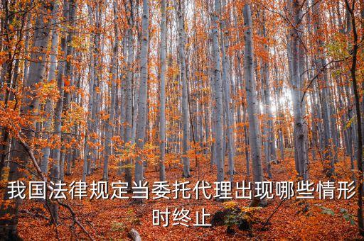 我國法律規(guī)定當(dāng)委托代理出現(xiàn)哪些情形時(shí)終止