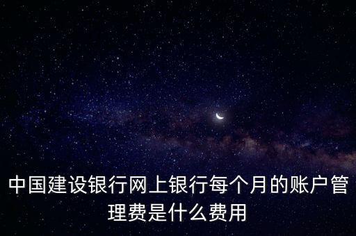 中國建設銀行網(wǎng)上銀行每個月的賬戶管理費是什么費用