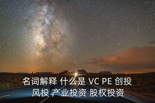 名詞解釋 什么是 VC PE 創(chuàng)投 風(fēng)投 產(chǎn)業(yè)投資 股權(quán)投資