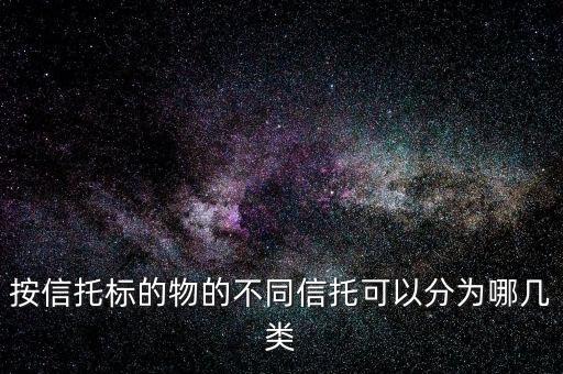 按信托標(biāo)的物的不同信托可以分為哪幾類