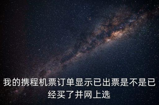 我的攜程機票訂單顯示已出票是不是已經(jīng)買了并網(wǎng)上選