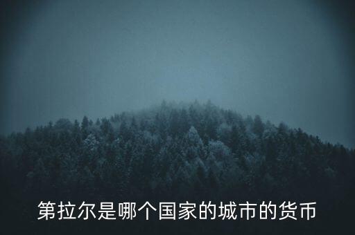 第納爾是什么貨幣，第拉爾是哪個(gè)國家的城市的貨幣