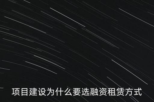 為什么要融資租賃廠房，項(xiàng)目建設(shè)為什么要選融資租賃方式