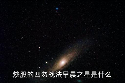 炒股的四勿戰(zhàn)法早晨之星是什么