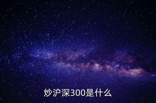 股票滬深300什么意思，炒滬深300是什么