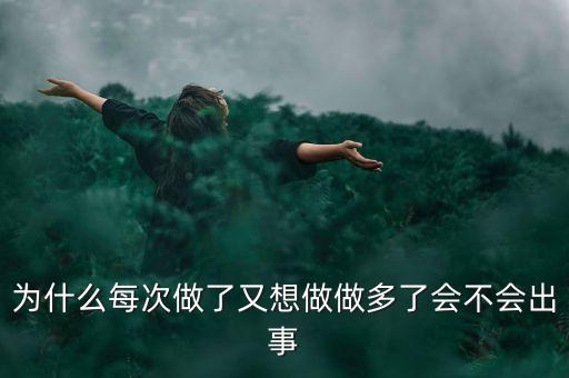 為什么每次做了又想做做多了會(huì)不會(huì)出事